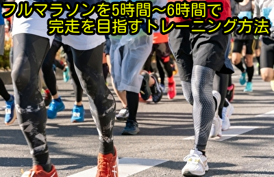 フルマラソンを5時間～6時間で完走を目指すトレーニング方法