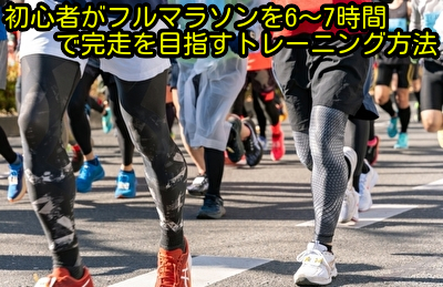 初心者がフルマラソンを6～7時間で完走を目指すトレーニング方法